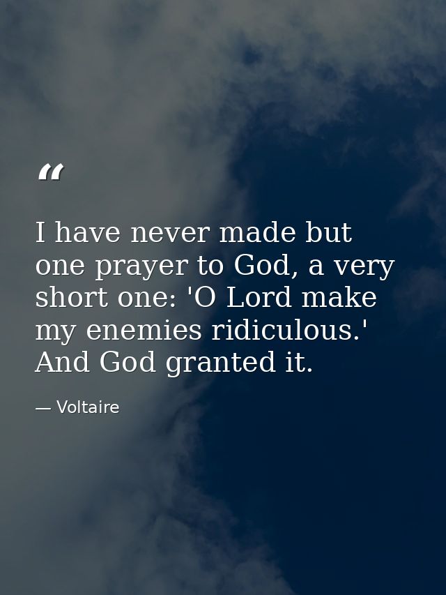 I have never made but one prayer to God, a very short one: 'O Lord make my enemies ridiculous.' And God granted it. — Voltaire