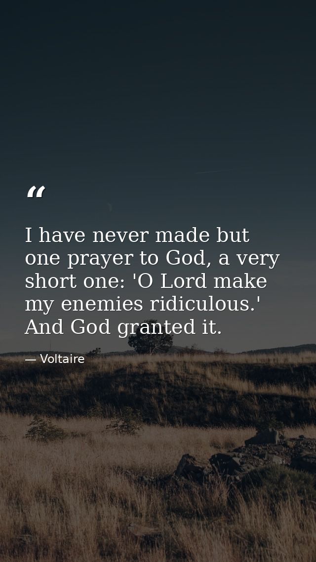 I have never made but one prayer to God, a very short one: 'O Lord make my enemies ridiculous.' And God granted it. — Voltaire
