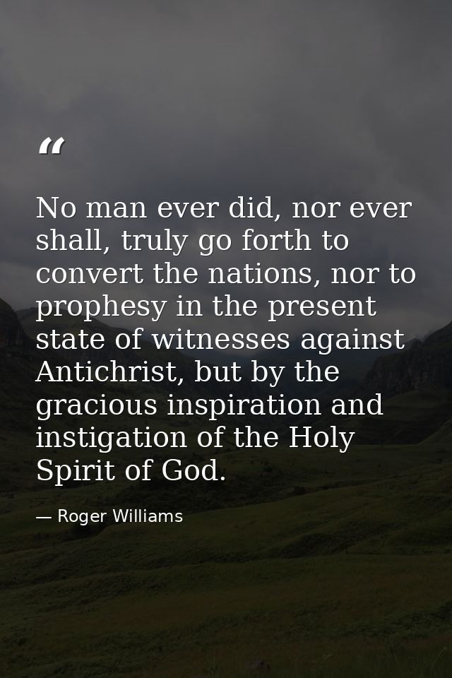 No man ever did, nor ever shall, truly go forth to convert the nations, nor to prophesy in the present state of witnesse — Roger Williams