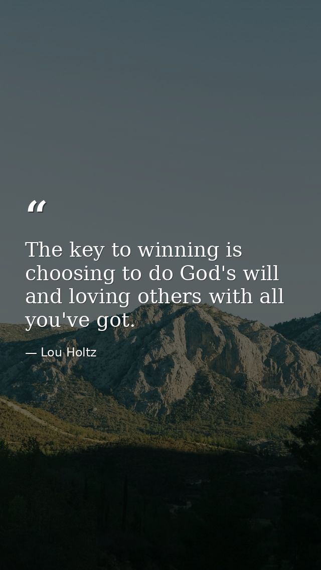 The key to winning is choosing to do God's will and loving others with all you've got. — Lou Holtz