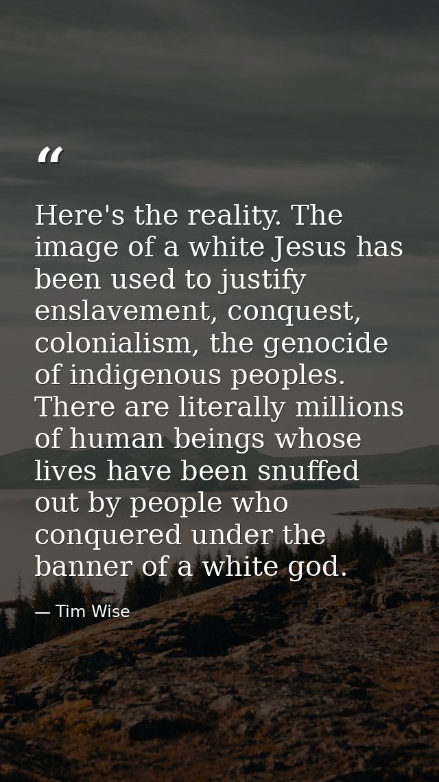Here's the reality. The image of a white Jesus has been used to justify enslavement, conquest, colonialism, the genocide — Tim Wise