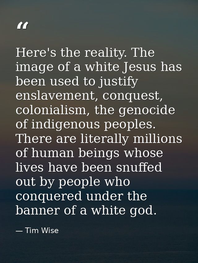 Here's the reality. The image of a white Jesus has been used to justify enslavement, conquest, colonialism, the genocide — Tim Wise