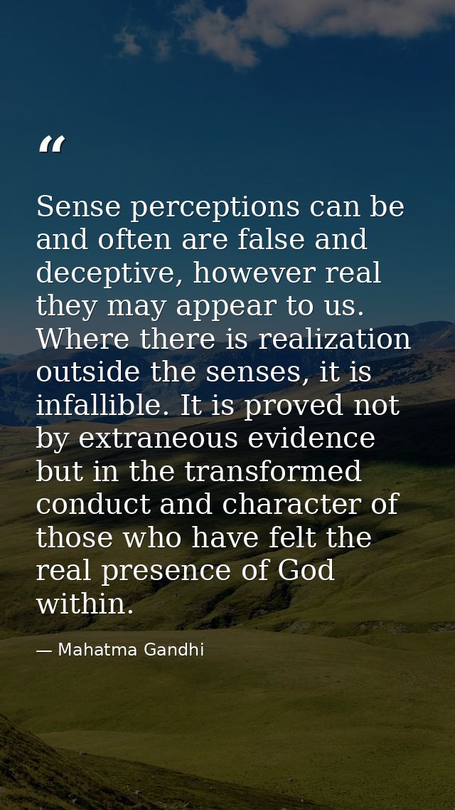 Sense perceptions can be and often are false and deceptive, however real they may appear to us. Where there is realizati — Mahatma Gandhi