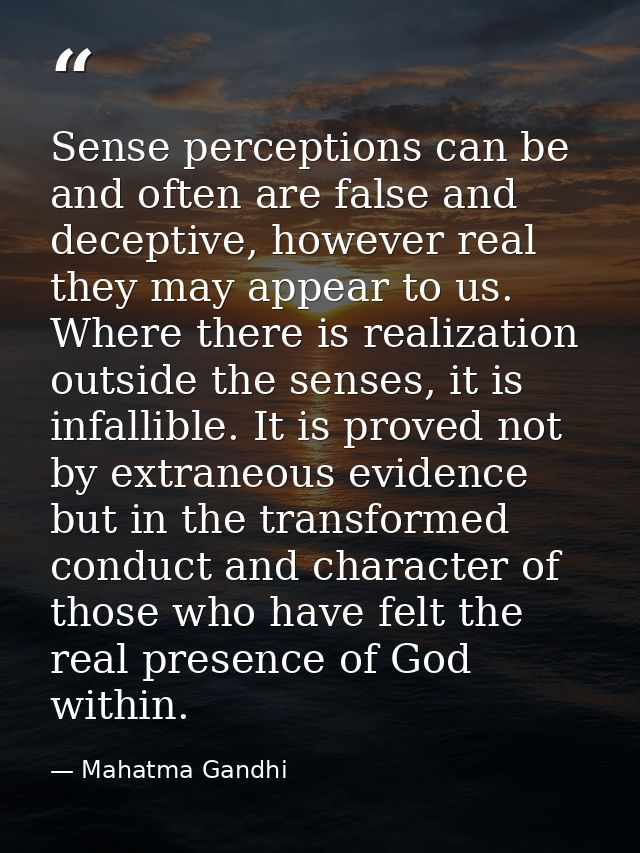 Sense perceptions can be and often are false and deceptive, however real they may appear to us. Where there is realizati — Mahatma Gandhi