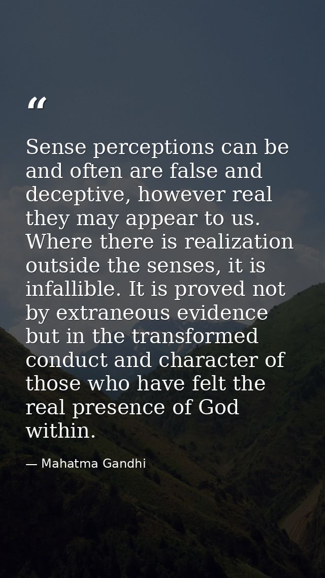 Sense perceptions can be and often are false and deceptive, however real they may appear to us. Where there is realizati — Mahatma Gandhi