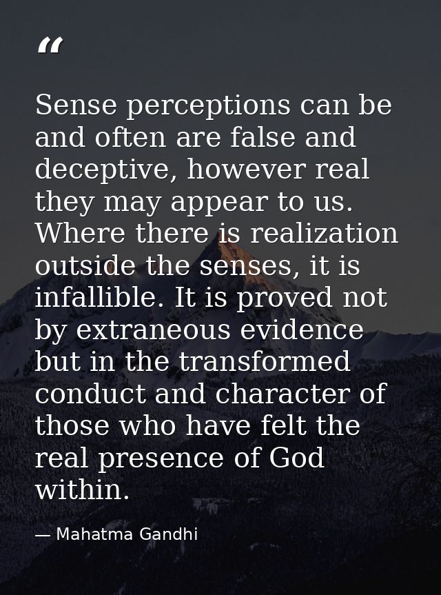 Sense perceptions can be and often are false and deceptive, however real they may appear to us. Where there is realizati — Mahatma Gandhi