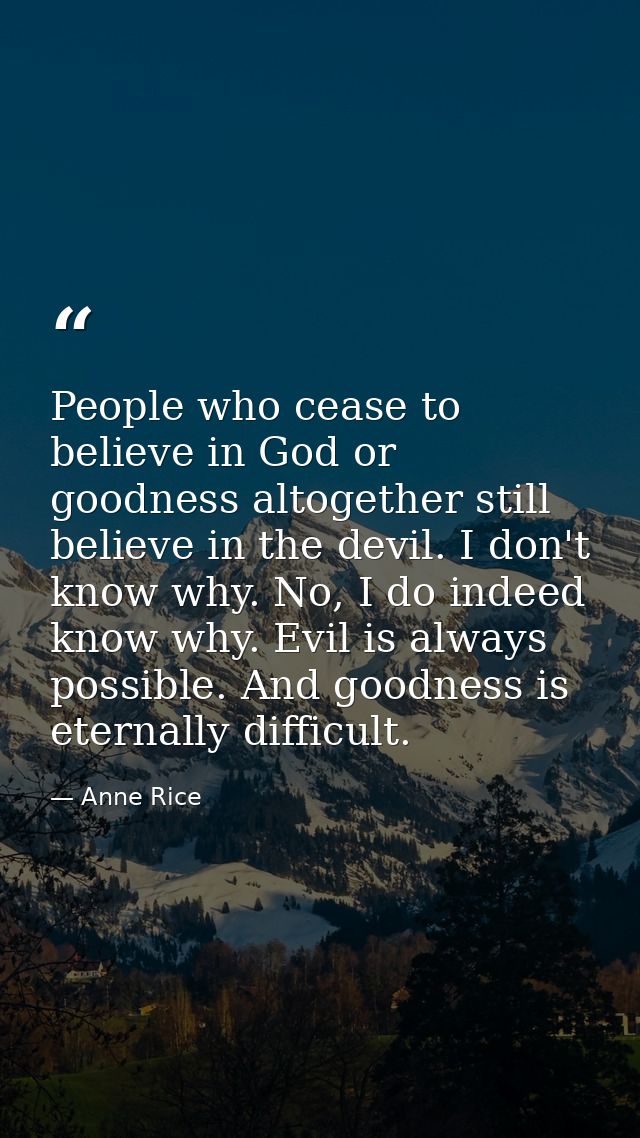People who cease to believe in God or goodness altogether still believe in the devil. I don't know why. No, I do indeed  — Anne Rice