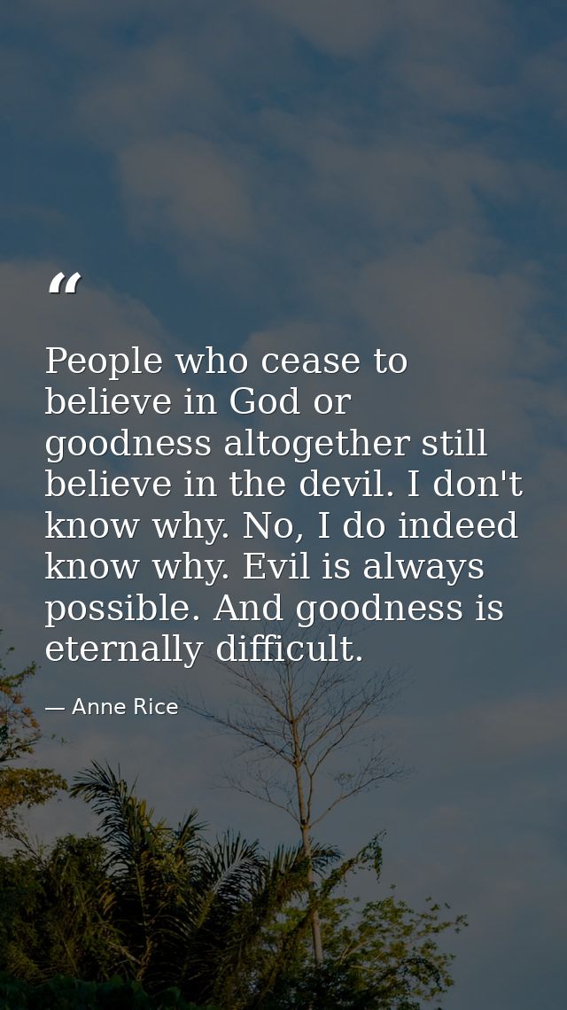 People who cease to believe in God or goodness altogether still believe in the devil. I don't know why. No, I do indeed  — Anne Rice