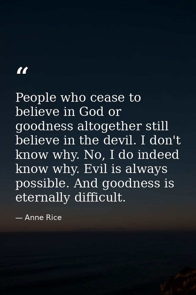 People who cease to believe in God or goodness altogether still believe in the devil. I don't know why. No, I do indeed  — Anne Rice