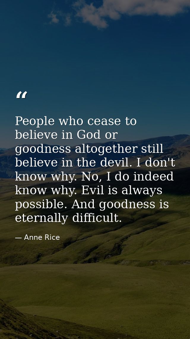 People who cease to believe in God or goodness altogether still believe in the devil. I don't know why. No, I do indeed  — Anne Rice