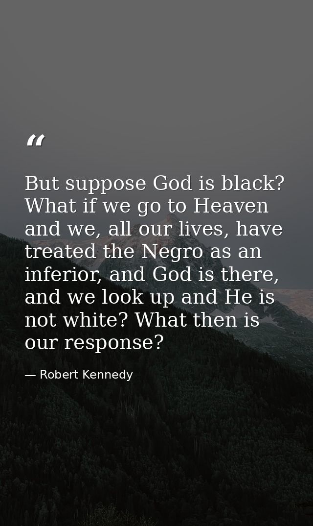 But suppose God is black? What if we go to Heaven and we, all our lives, have treated the Negro as an inferior, and God  — Robert Kennedy