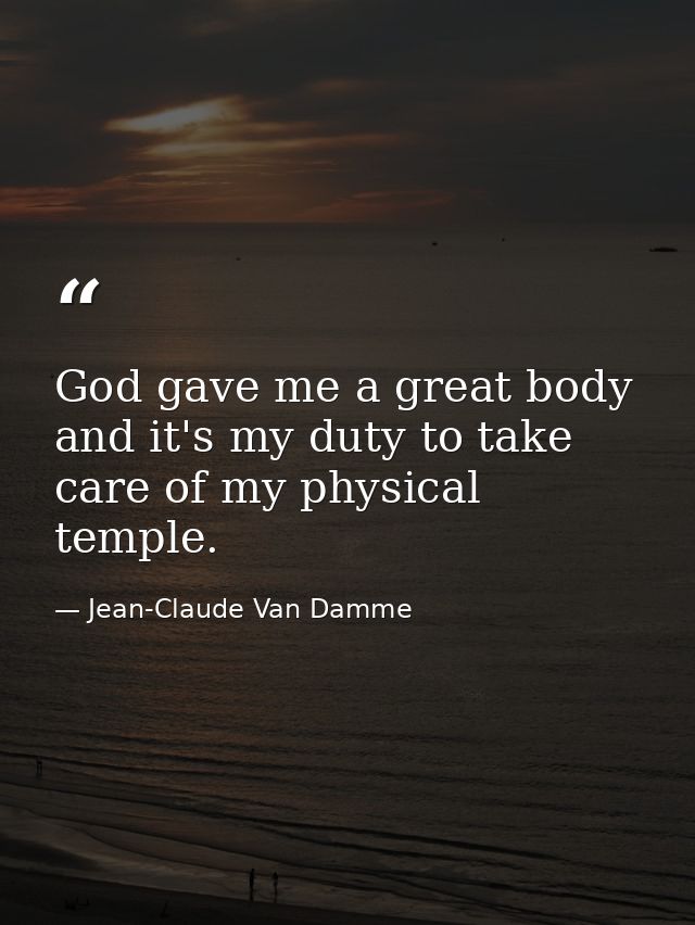 God gave me a great body and it's my duty to take care of my physical temple. — Jean-Claude Van Damme