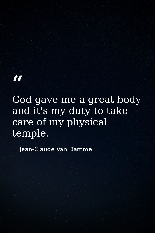God gave me a great body and it's my duty to take care of my physical temple. — Jean-Claude Van Damme