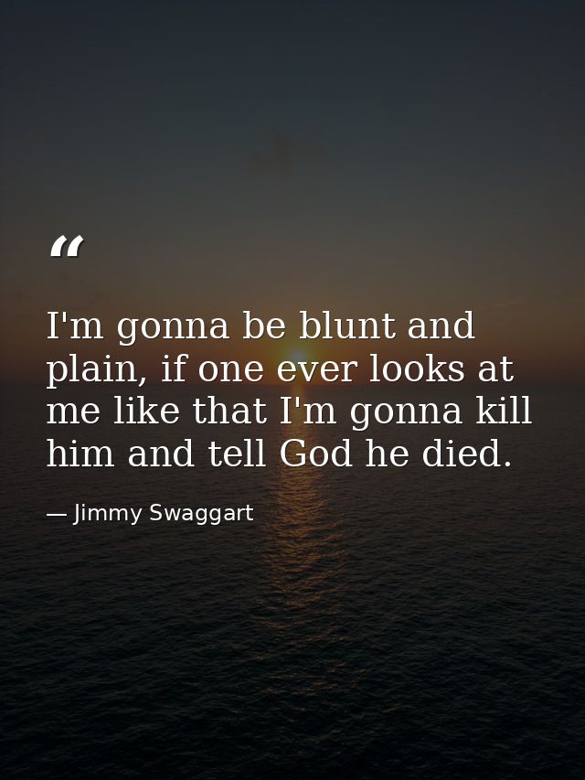 I'm gonna be blunt and plain, if one ever looks at me like that I'm gonna kill him and tell God he died. — Jimmy Swaggart