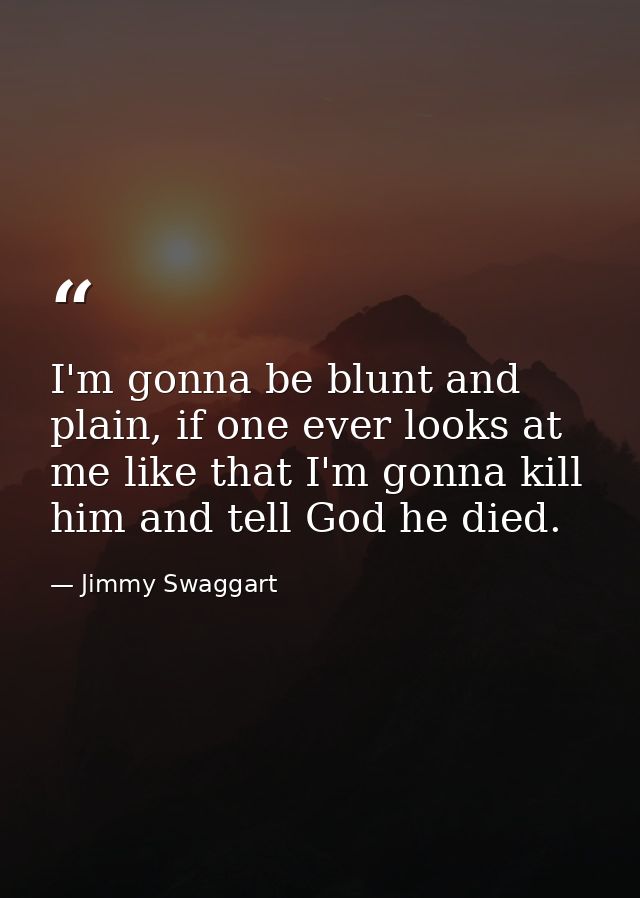 I'm gonna be blunt and plain, if one ever looks at me like that I'm gonna kill him and tell God he died. — Jimmy Swaggart