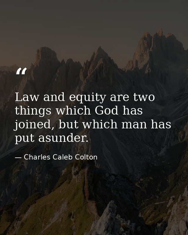 Law and equity are two things which God has joined, but which man has put asunder. — Charles Caleb Colton