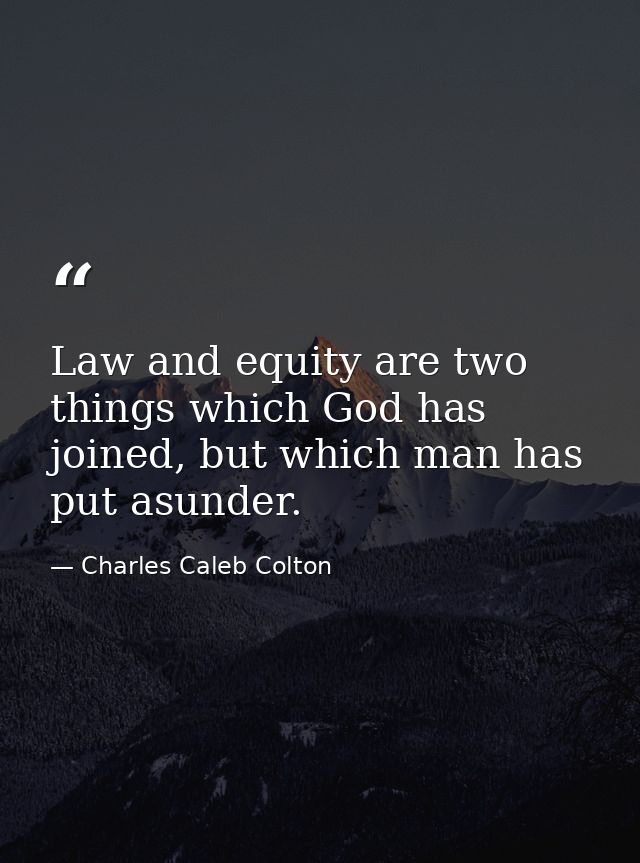Law and equity are two things which God has joined, but which man has put asunder. — Charles Caleb Colton