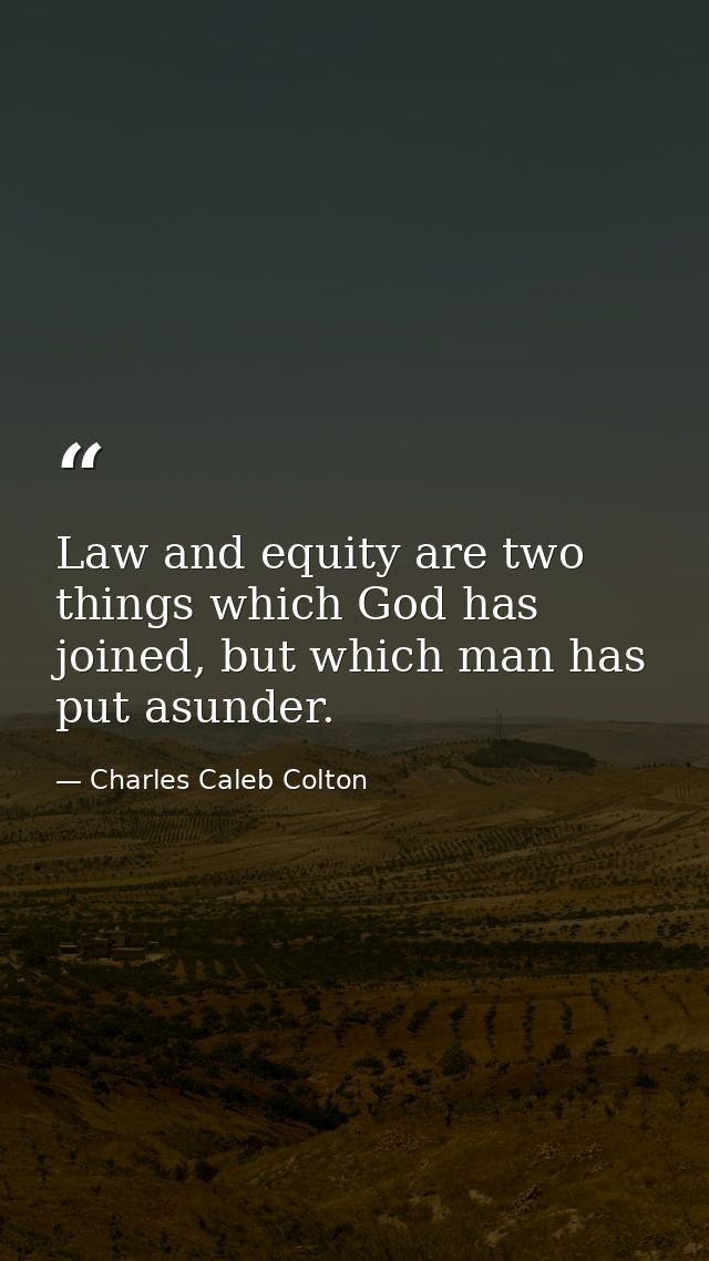 Law and equity are two things which God has joined, but which man has put asunder. — Charles Caleb Colton
