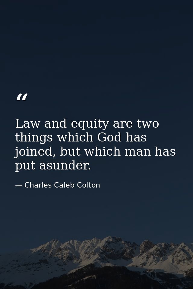 Law and equity are two things which God has joined, but which man has put asunder. — Charles Caleb Colton