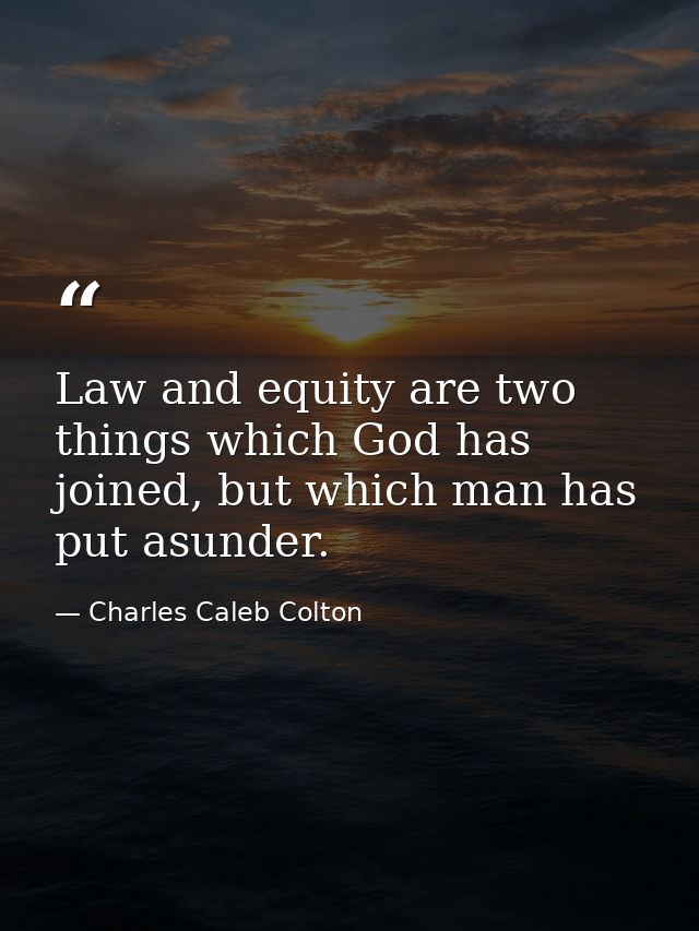Law and equity are two things which God has joined, but which man has put asunder. — Charles Caleb Colton
