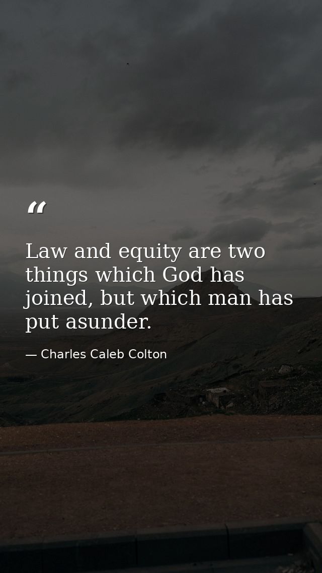 Law and equity are two things which God has joined, but which man has put asunder. — Charles Caleb Colton