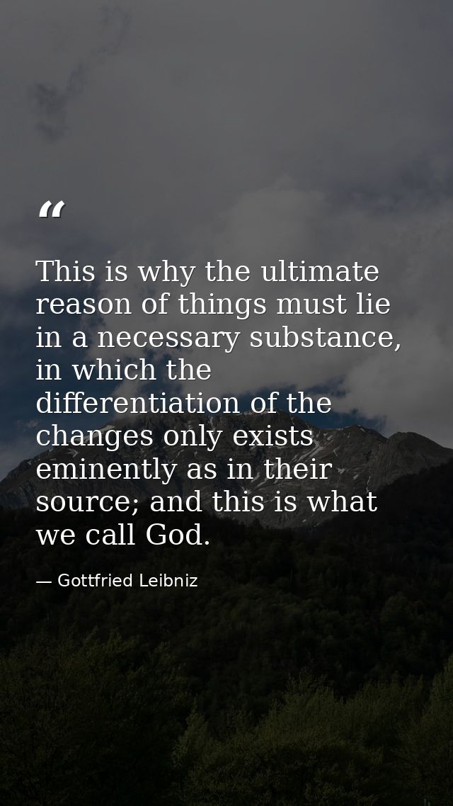 This is why the ultimate reason of things must lie in a necessary substance, in which the differentiation of the changes — Gottfried Leibniz