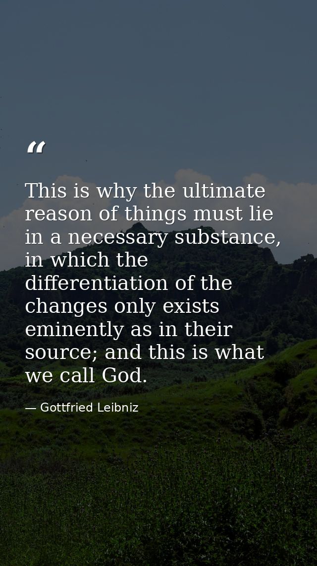 This is why the ultimate reason of things must lie in a necessary substance, in which the differentiation of the changes — Gottfried Leibniz