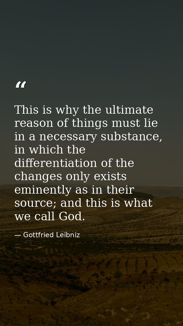 This is why the ultimate reason of things must lie in a necessary substance, in which the differentiation of the changes — Gottfried Leibniz