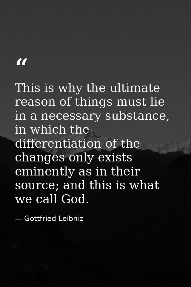This is why the ultimate reason of things must lie in a necessary substance, in which the differentiation of the changes — Gottfried Leibniz