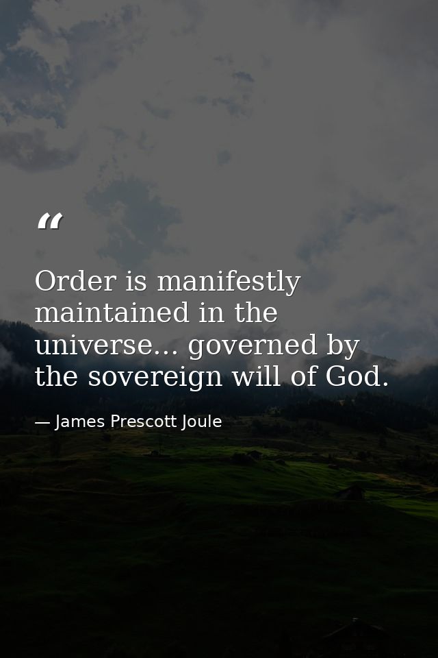 Order is manifestly maintained in the universe... governed by the sovereign will of God. — James Prescott Joule
