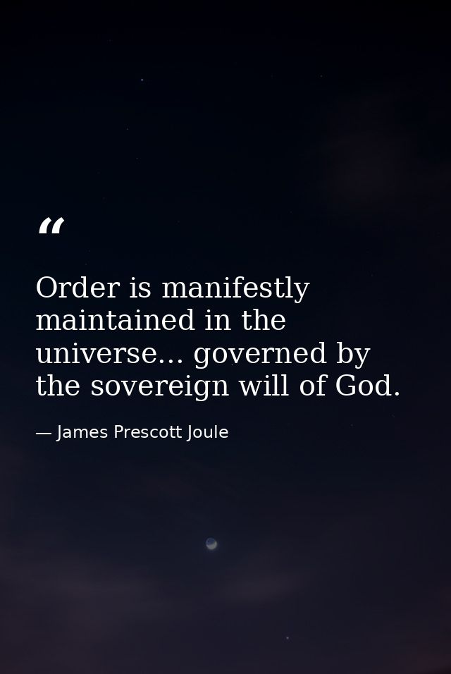 Order is manifestly maintained in the universe... governed by the sovereign will of God. — James Prescott Joule
