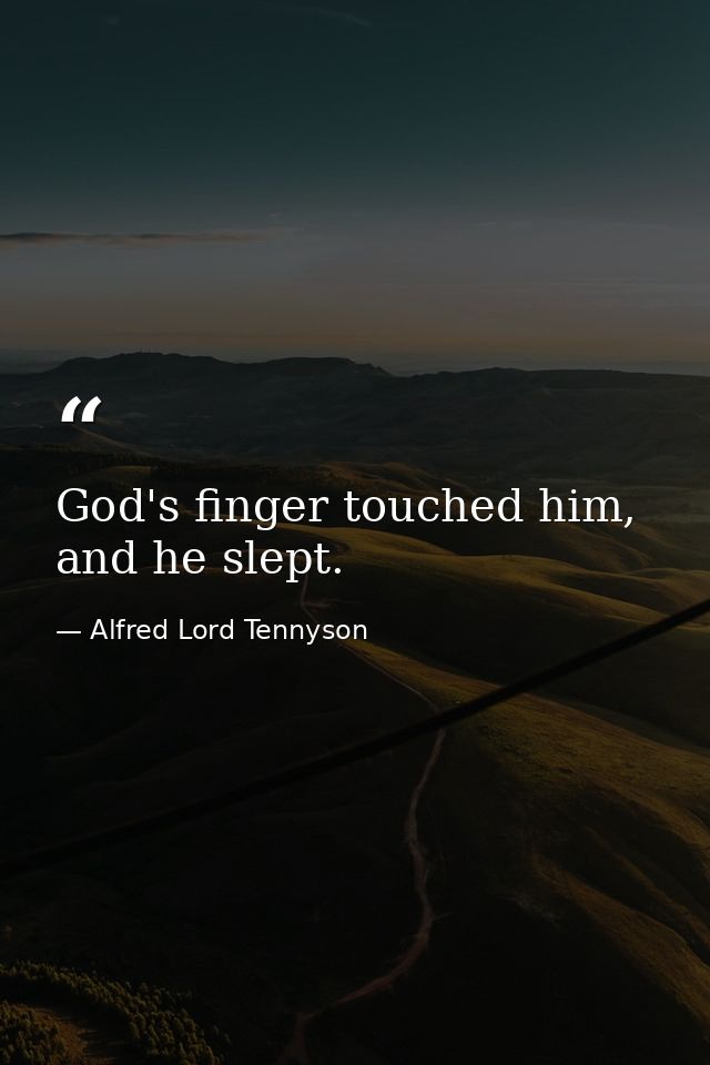 God's finger touched him, and he slept. — Alfred Lord Tennyson