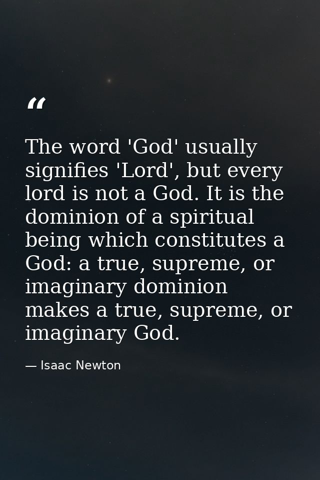 The word 'God' usually signifies 'Lord', but every lord is not a God. It is the dominion of a spiritual being which cons — Isaac Newton