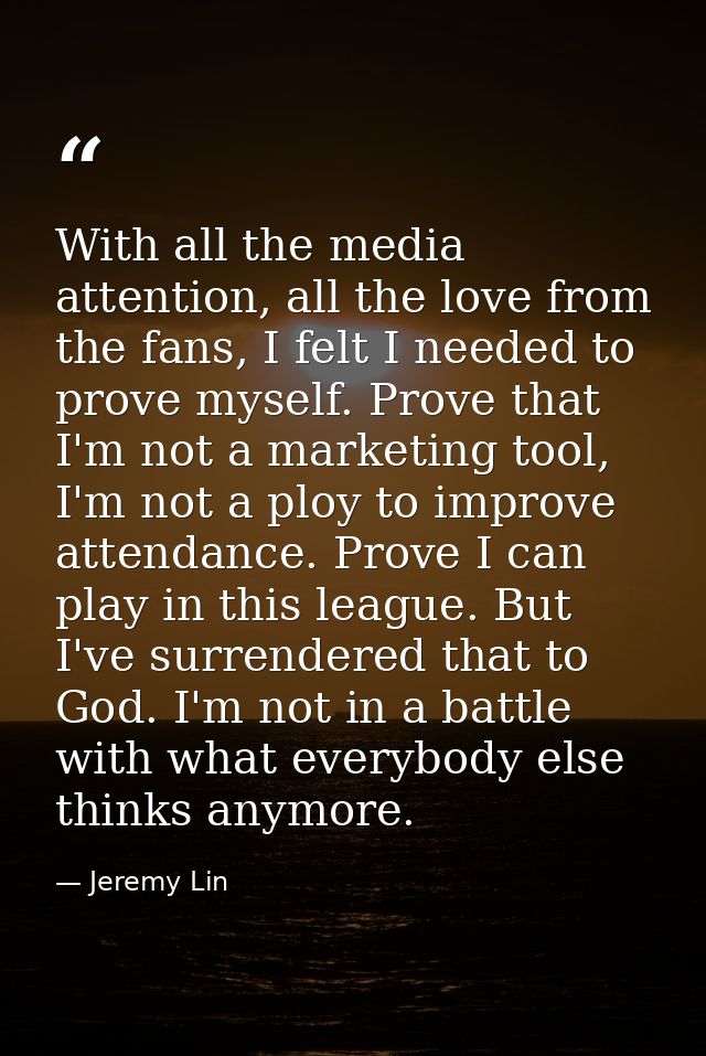 With all the media attention, all the love from the fans, I felt I needed to prove myself. Prove that I'm not a marketin — Jeremy Lin