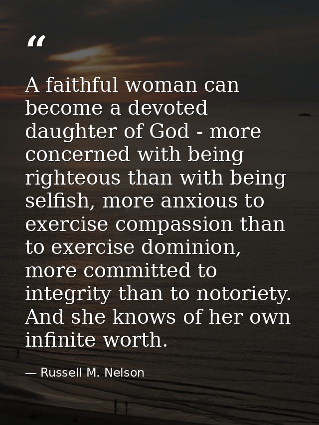 A faithful woman can become a devoted daughter of God - more concerned with being righteous than with being selfish, mor — Russell M. Nelson