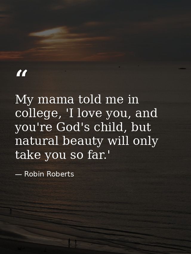 My mama told me in college, 'I love you, and you're God's child, but natural beauty will only take you so far.' — Robin Roberts