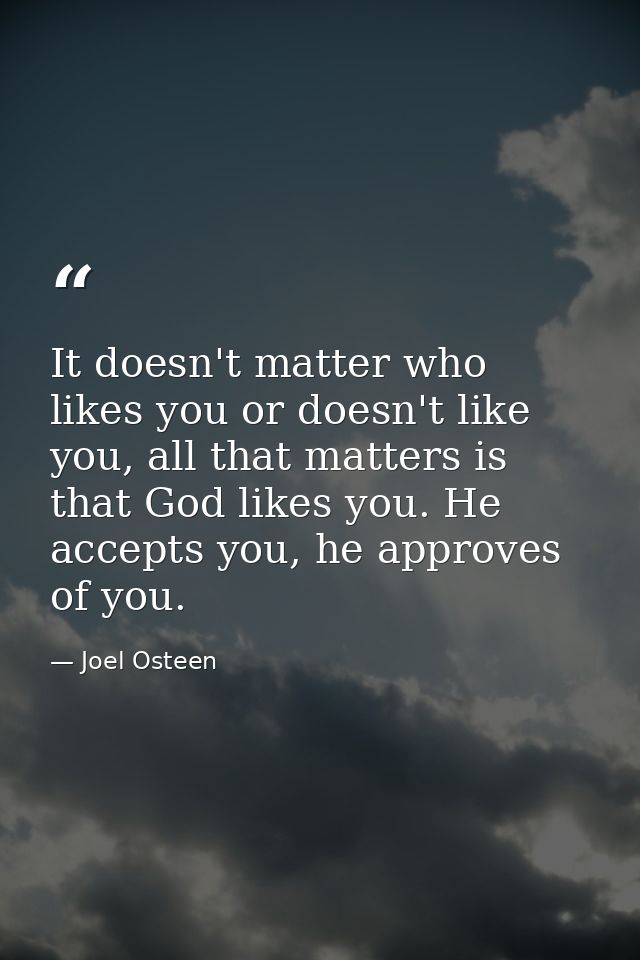 It doesn't matter who likes you or doesn't like you, all that matters is that God likes you. He accepts you, he approves — Joel Osteen