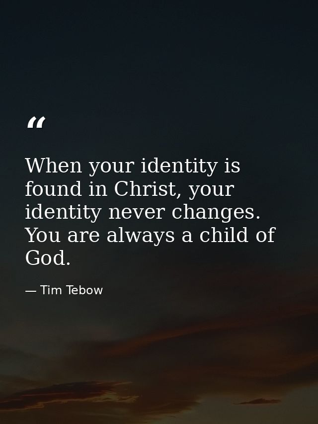When your identity is found in Christ, your identity never changes. You are always a child of God. — Tim Tebow