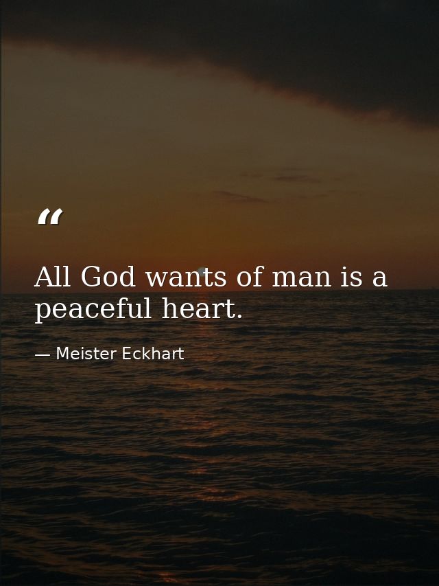 All God wants of man is a peaceful heart. — Meister Eckhart
