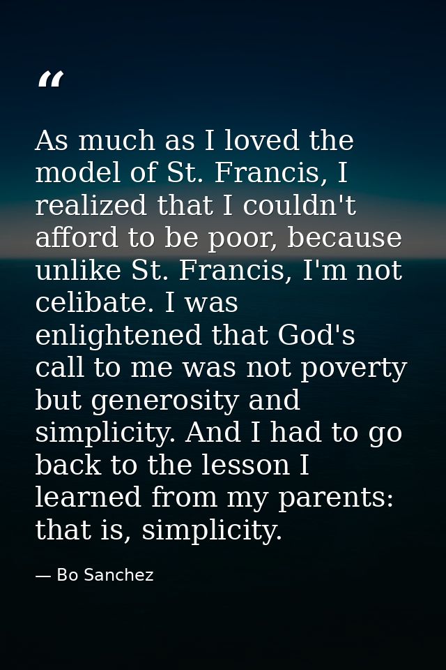 As much as I loved the model of St. Francis, I realized that I couldn't afford to be poor, because unlike St. Francis, I — Bo Sanchez