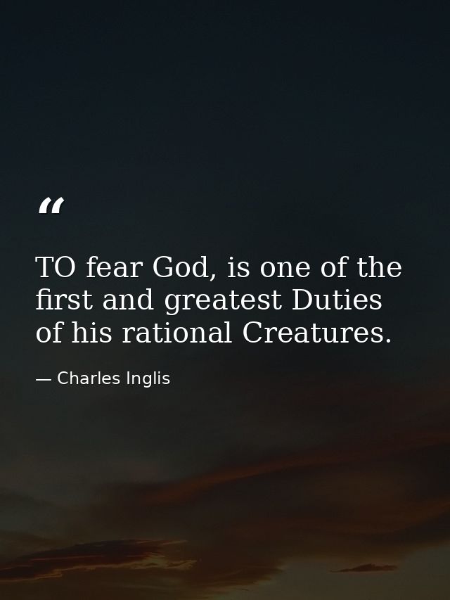 TO fear God, is one of the first and greatest Duties of his rational Creatures. — Charles Inglis