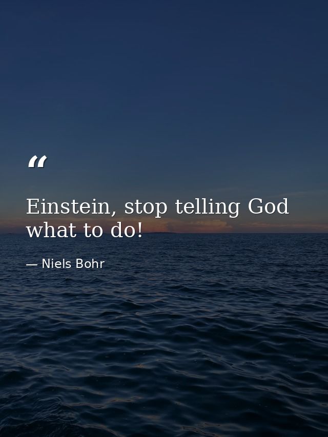 Einstein, stop telling God what to do! — Niels Bohr