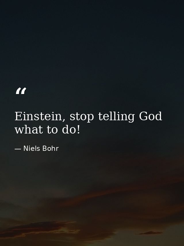 Einstein, stop telling God what to do! — Niels Bohr
