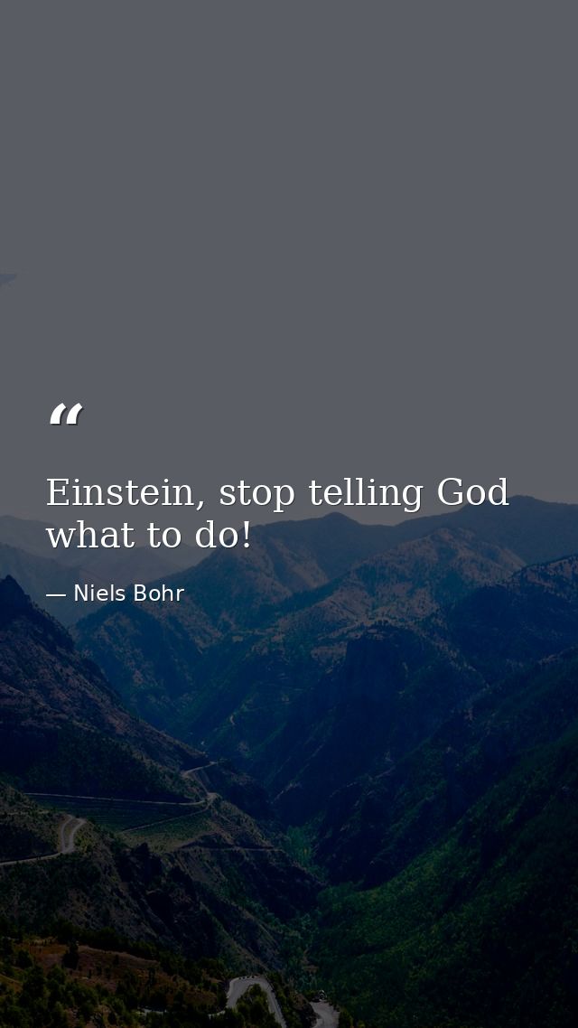 Einstein, stop telling God what to do! — Niels Bohr