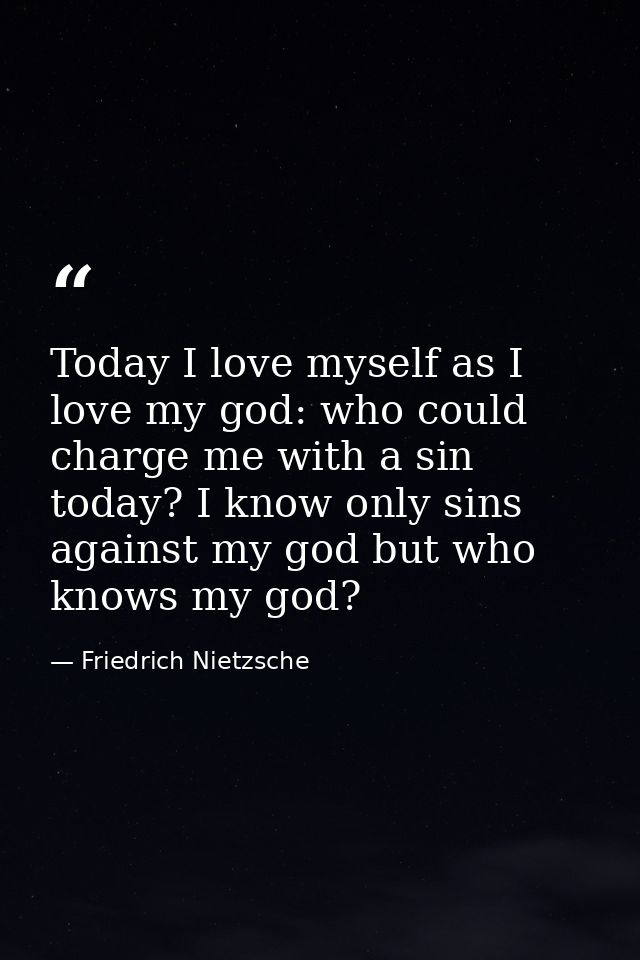Today I love myself as I love my god: who could charge me with a sin today? I know only sins against my god but who know — Friedrich Nietzsche