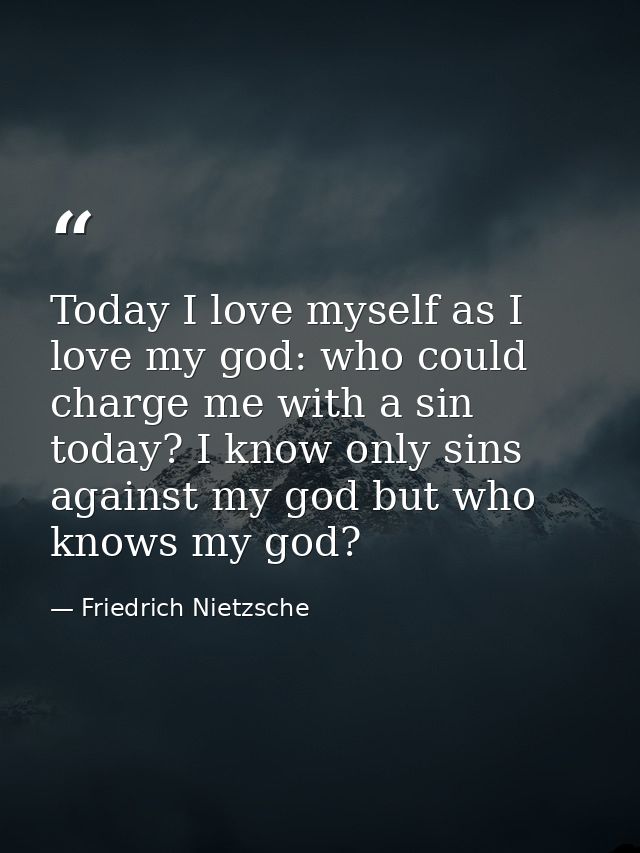 Today I love myself as I love my god: who could charge me with a sin today? I know only sins against my god but who know — Friedrich Nietzsche
