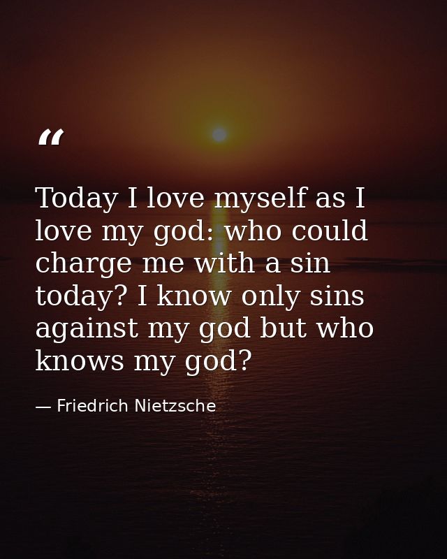 Today I love myself as I love my god: who could charge me with a sin today? I know only sins against my god but who know — Friedrich Nietzsche