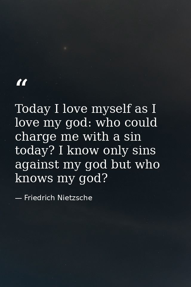 Today I love myself as I love my god: who could charge me with a sin today? I know only sins against my god but who know — Friedrich Nietzsche