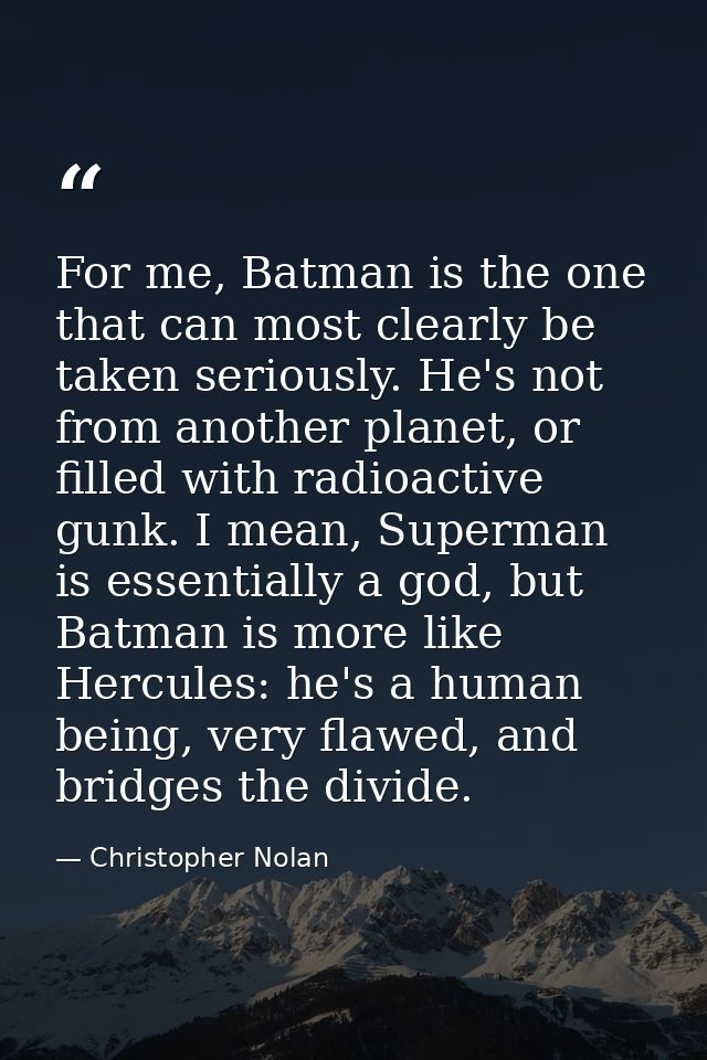 For me, Batman is the one that can most clearly be taken seriously. He's not from another planet, or filled with radioac — Christopher Nolan