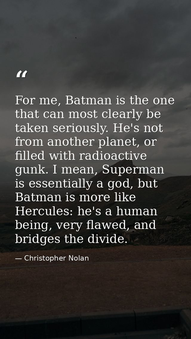 For me, Batman is the one that can most clearly be taken seriously. He's not from another planet, or filled with radioac — Christopher Nolan
